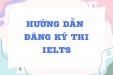 HƯỚNG DẪN ĐĂNG KÝ THI IELTS